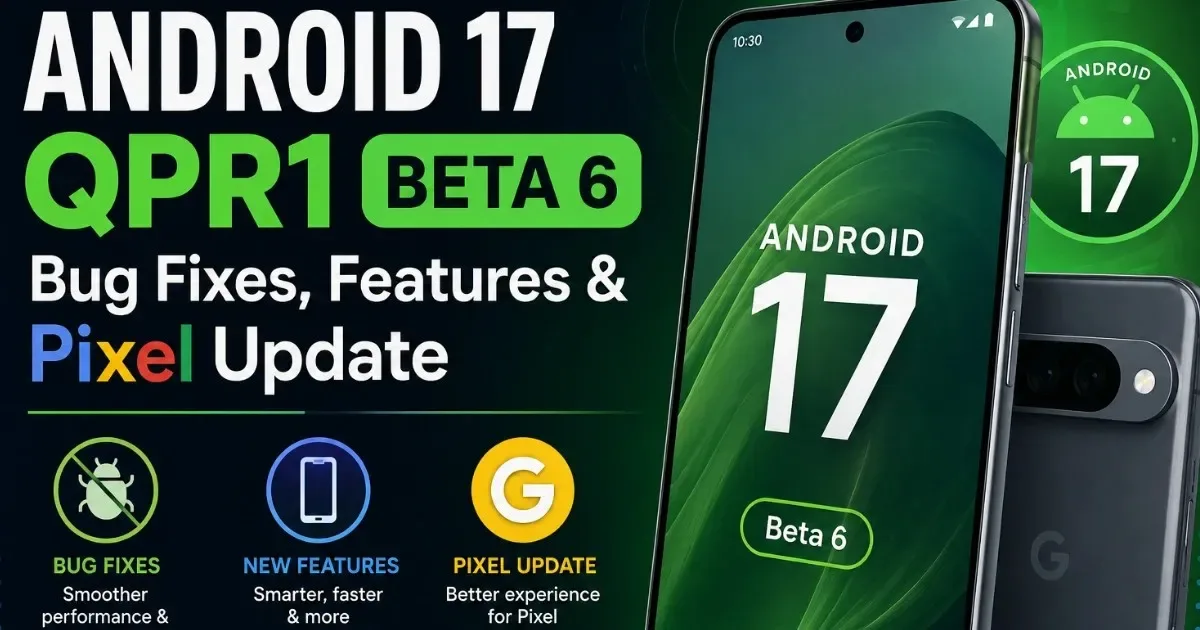 Android 17 QPR1 Beta 6: Bug Fixes, Features & Pixel Update